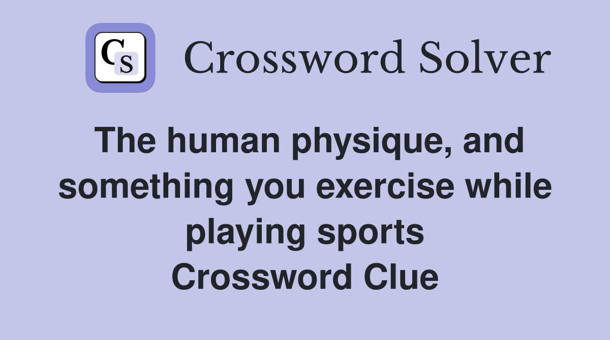The human physique, and something you exercise while playing sports